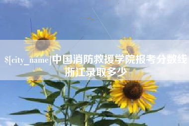 阿克苏中国消防救援学院报考分数线浙江录取多少