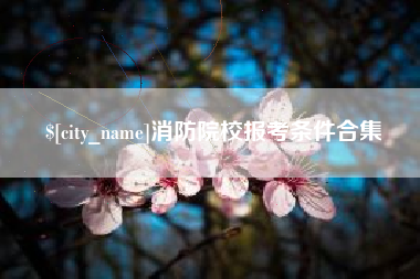 阿克苏消防院校报考条件合集