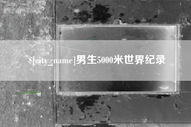 阿克苏男生5000米世界纪录